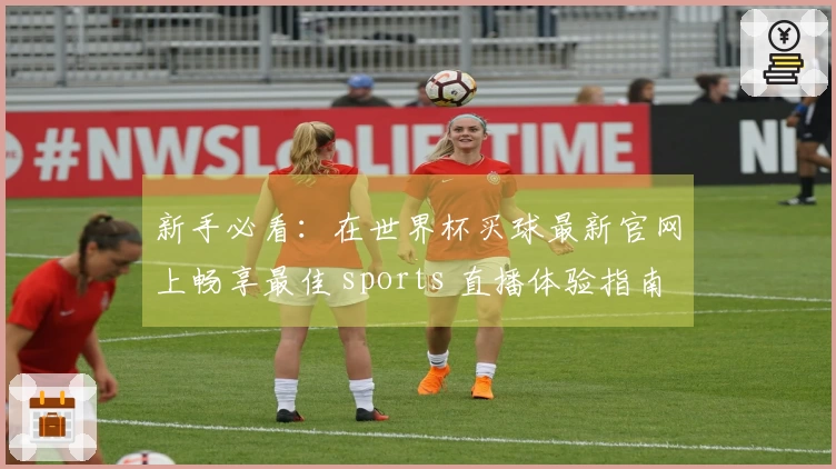 新手必看：在世界杯买球最新官网上畅享最佳 sports 直播体验指南
