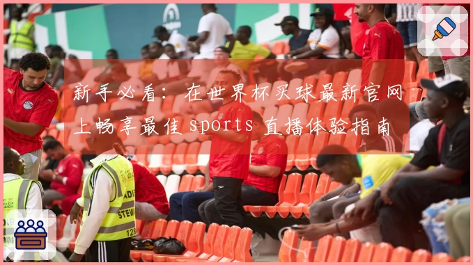 新手必看：在世界杯买球最新官网上畅享最佳 sports 直播体验指南