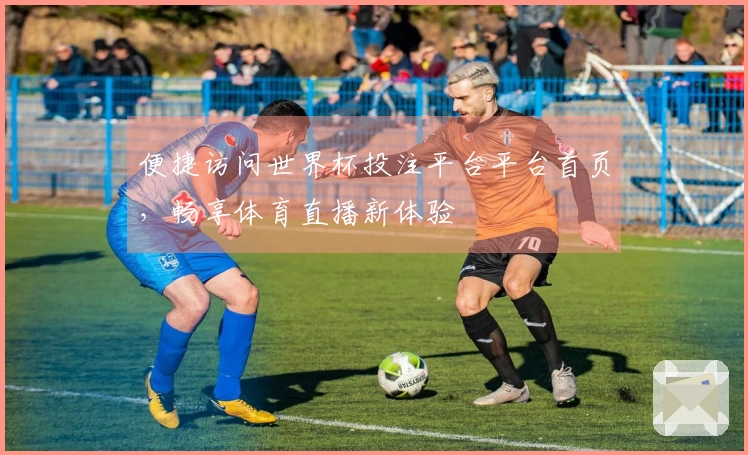 便捷访问世界杯投注平台平台首页，畅享体育直播新体验