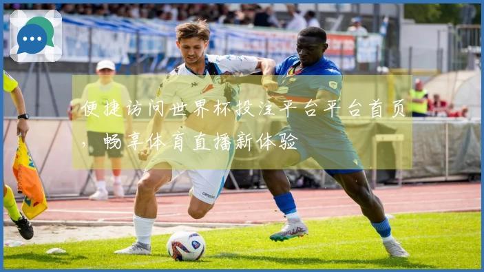 便捷访问世界杯投注平台平台首页，畅享体育直播新体验