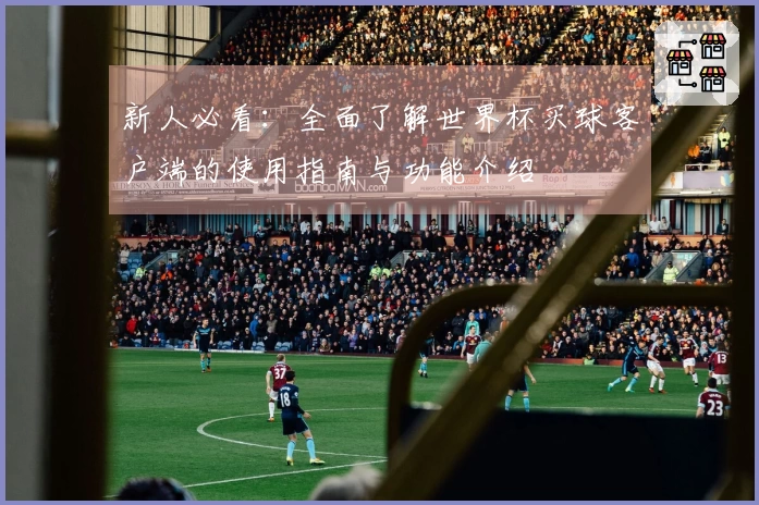 新人必看：全面了解世界杯买球客户端的使用指南与功能介绍